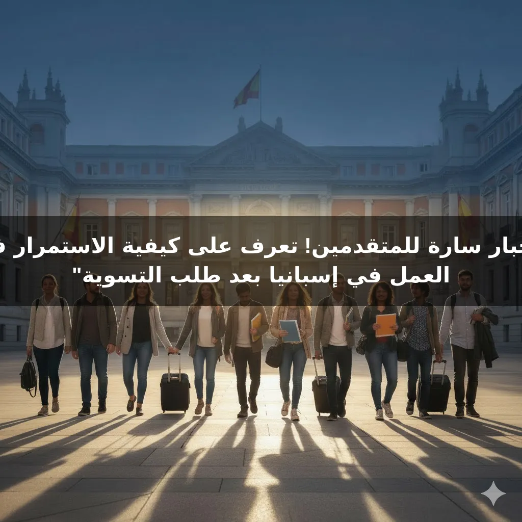 "أخبار سارة للمتقدمين! تعرف على كيفية الاستمرار في العمل في إسبانيا بعد طلب التسوية"