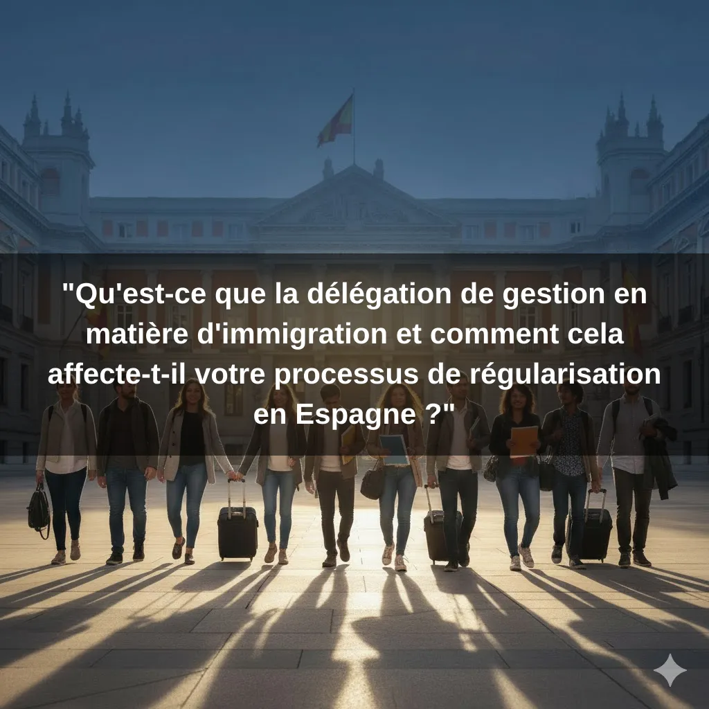"Qu'est-ce que la délégation de gestion en matière d'immigration et comment cela affecte-t-il votre processus de régularisation en Espagne ?"